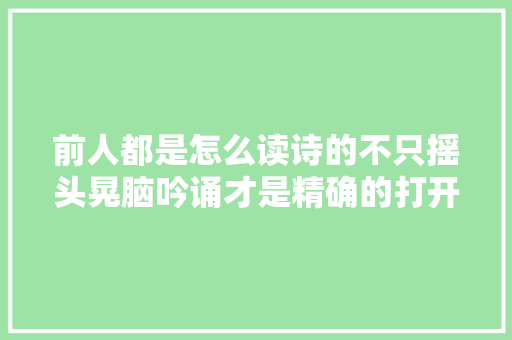 前人都是怎么读诗的不只摇头晃脑吟诵才是精确的打开办法