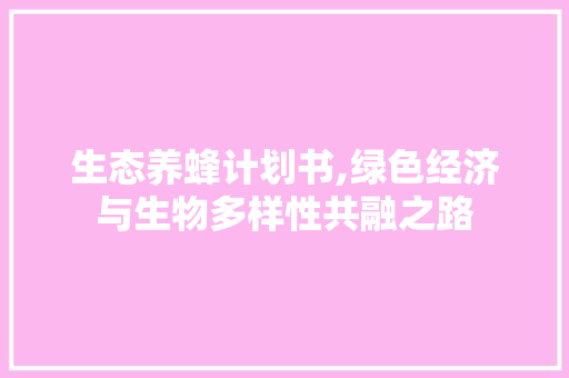 生态养蜂计划书,绿色经济与生物多样性共融之路