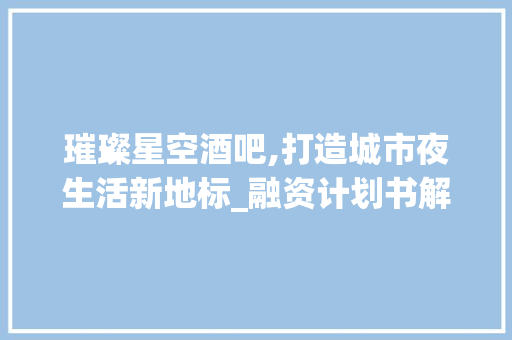 璀璨星空酒吧,打造城市夜生活新地标_融资计划书解读
