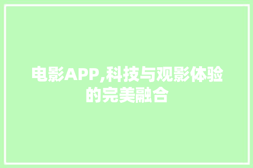 电影APP,科技与观影体验的完美融合