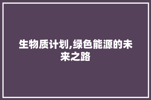 生物质计划,绿色能源的未来之路