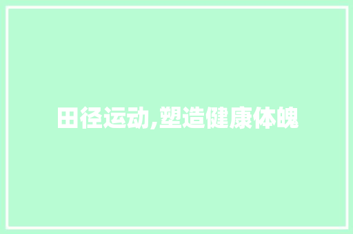 田径运动,塑造健康体魄，点燃激情人生