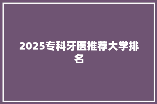 2025专科牙医推荐大学排名