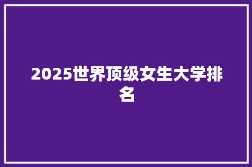 2025世界顶级女生大学排名