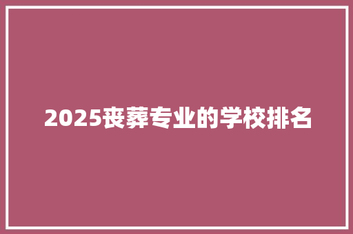 2025丧葬专业的学校排名