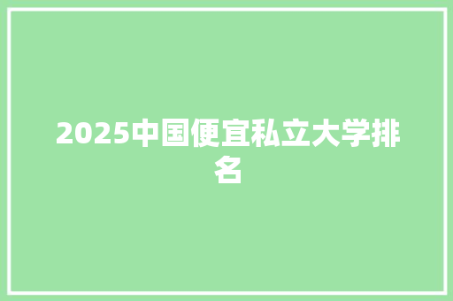 2025中国便宜私立大学排名