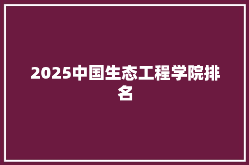2025中国生态工程学院排名