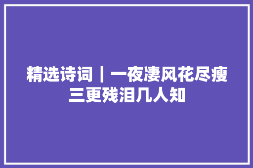精选诗词｜一夜凄风花尽瘦三更残泪几人知