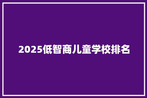 2025低智商儿童学校排名