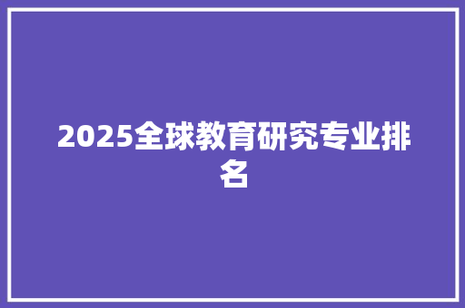 2025全球教育研究专业排名
