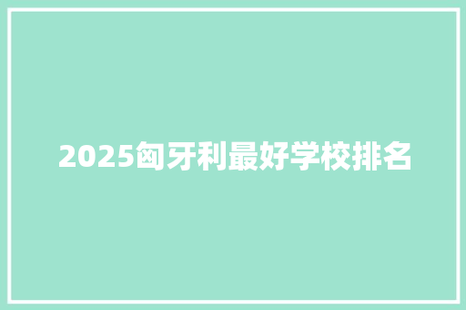 2025匈牙利最好学校排名