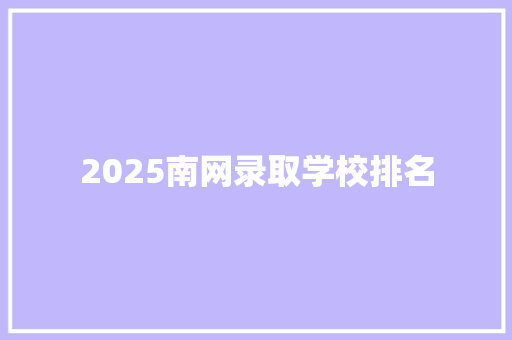 2025南网录取学校排名
