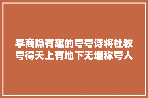 李商隐有趣的夸夸诗将杜牧夸得天上有地下无堪称夸人典范