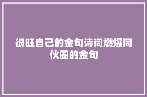很旺自己的金句诗词燃爆同伙圈的金句