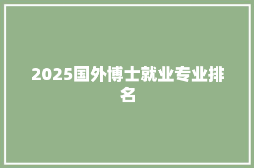 2025国外博士就业专业排名