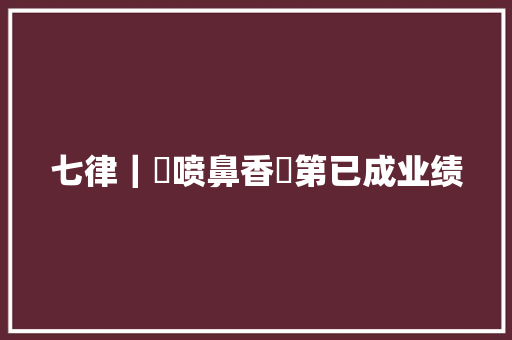 七律｜書喷鼻香門第已成业绩