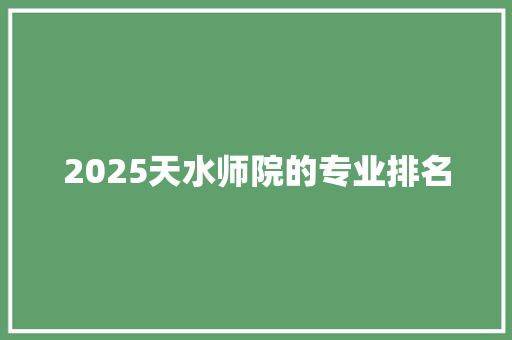 2025天水师院的专业排名