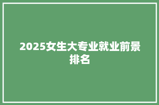 2025女生大专业就业前景排名