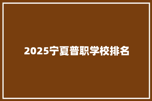2025宁夏普职学校排名