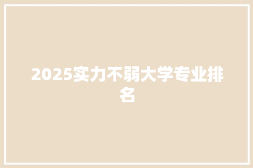2025实力不弱大学专业排名