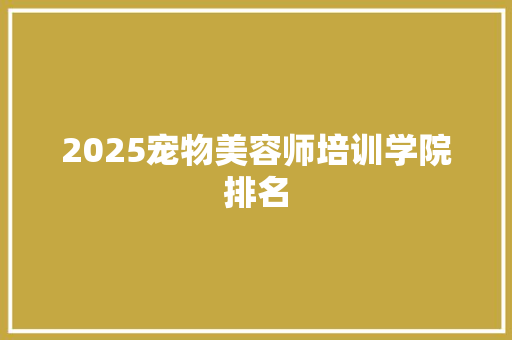 2025宠物美容师培训学院排名