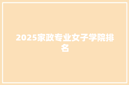 2025家政专业女子学院排名