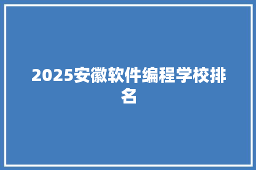 2025安徽软件编程学校排名