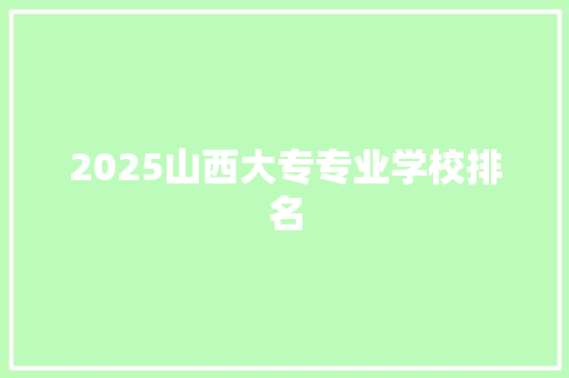 2025山西大专专业学校排名