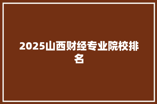 2025山西财经专业院校排名