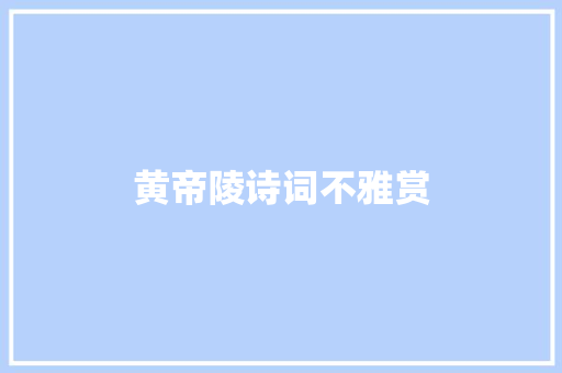 黄帝陵诗词不雅赏