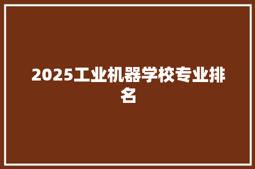 2025工业机器学校专业排名