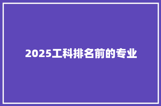 2025工科排名前的专业