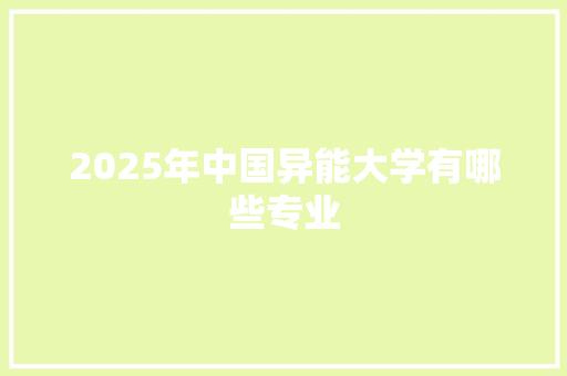 2025年中国异能大学有哪些专业