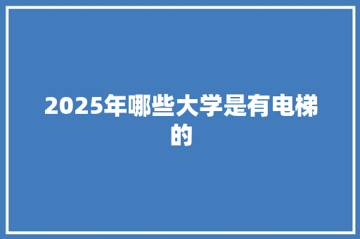 2025年哪些大学是有电梯的