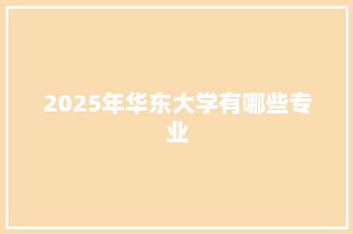 2025年华东大学有哪些专业