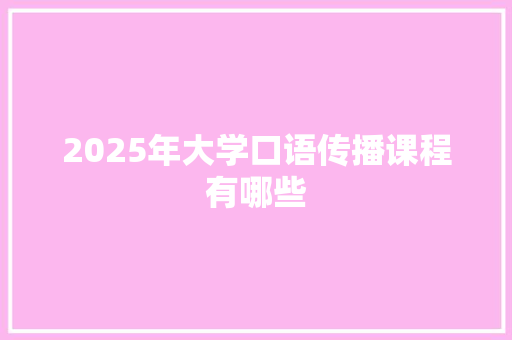 2025年大学口语传播课程有哪些