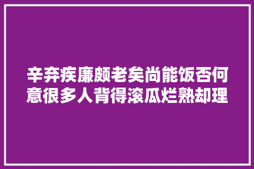 辛弃疾廉颇老矣尚能饭否何意很多人背得滚瓜烂熟却理解错