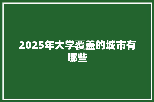 2025年大学覆盖的城市有哪些
