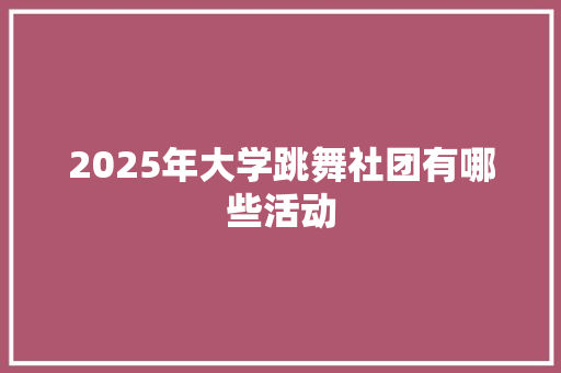 2025年大学跳舞社团有哪些活动
