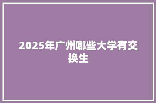 2025年广州哪些大学有交换生