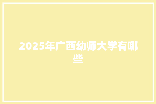 2025年广西幼师大学有哪些