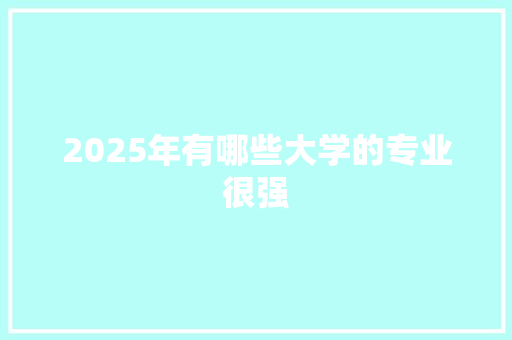 2025年有哪些大学的专业很强