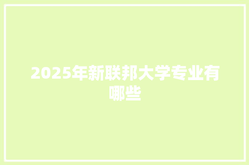 2025年新联邦大学专业有哪些