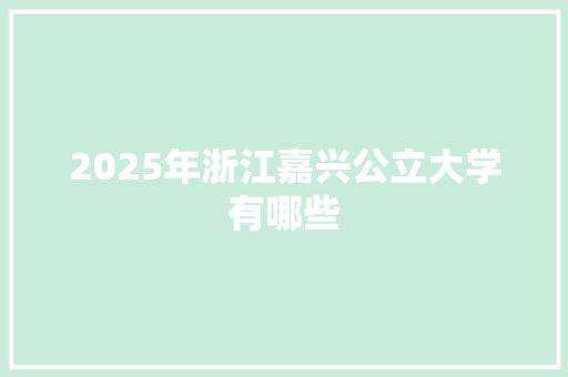 2025年浙江嘉兴公立大学有哪些