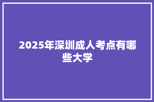 2025年深圳成人考点有哪些大学