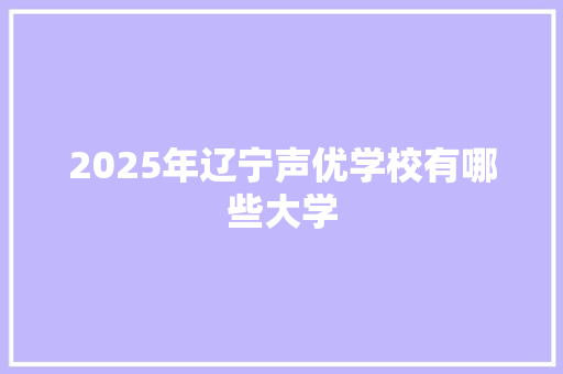 2025年辽宁声优学校有哪些大学