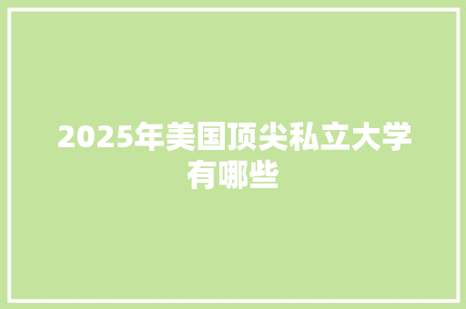 2025年美国顶尖私立大学有哪些