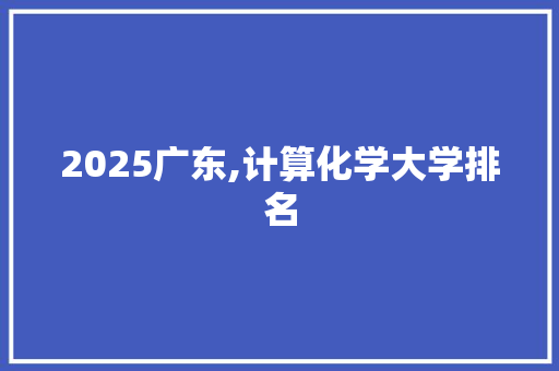2025广东,计算化学大学排名