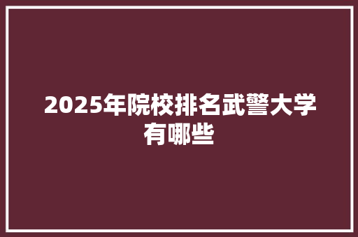 2025年院校排名武警大学有哪些