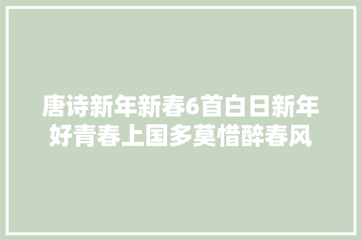唐诗新年新春6首白日新年好青春上国多莫惜醉春风